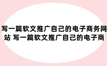 写一篇软文推广自己的电子商务网站 写一篇软文推广自己的电子商务网站可以吗